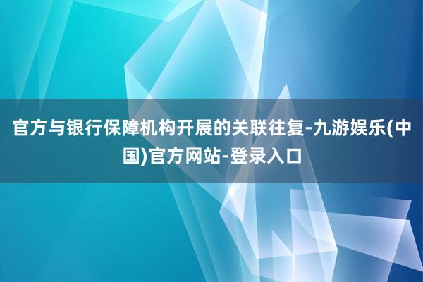 官方与银行保障机构开展的关联往复-九游娱乐(中国)官方网站-登录入口