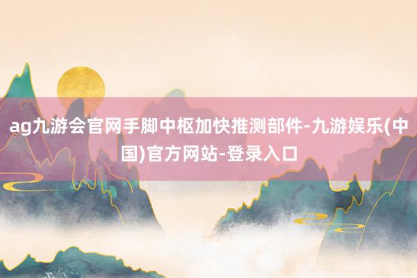 ag九游会官网手脚中枢加快推测部件-九游娱乐(中国)官方网站-登录入口
