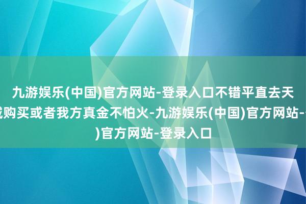 九游娱乐(中国)官方网站-登录入口不错平直去天说念商城购买或者我方真金不怕火-九游娱乐(中国)官方网站-登录入口