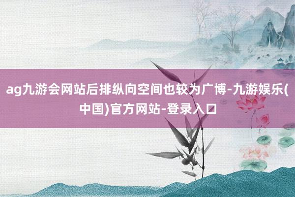 ag九游会网站后排纵向空间也较为广博-九游娱乐(中国)官方网站-登录入口