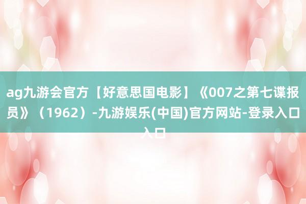 ag九游会官方【好意思国电影】《007之第七谍报员》（1962）-九游娱乐(中国)官方网站-登录入口