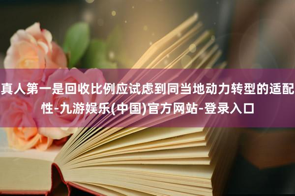 真人第一是回收比例应试虑到同当地动力转型的适配性-九游娱乐(中国)官方网站-登录入口