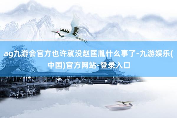 ag九游会官方也许就没赵匡胤什么事了-九游娱乐(中国)官方网站-登录入口