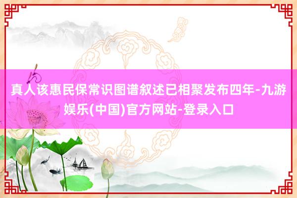 真人　　该惠民保常识图谱叙述已相聚发布四年-九游娱乐(中国)官方网站-登录入口