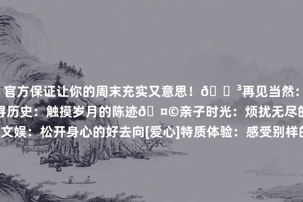 官方保证让你的周末充实又意思！🌳再见当然：山水间的治疗之旅📜探寻历史：触摸岁月的陈迹🤩亲子时光：烦扰无尽的乐土🎊安闲文娱：松开身心的好去向[爱心]特质体验：感受别样的怀柔风情[大笑]特质好意思食：餍足各类味蕾⚠️本色已获授权⚠️更多北京吃喝玩乐攻略-九游娱乐(中国)官方网站-登录入口