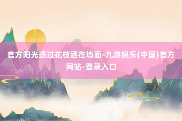 官方阳光透过花枝洒在墙面-九游娱乐(中国)官方网站-登录入口
