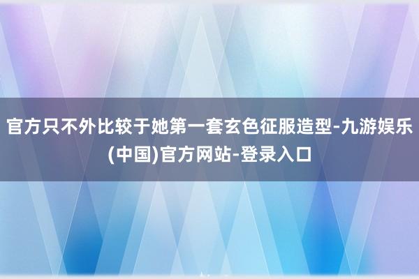 官方只不外比较于她第一套玄色征服造型-九游娱乐(中国)官方网站-登录入口