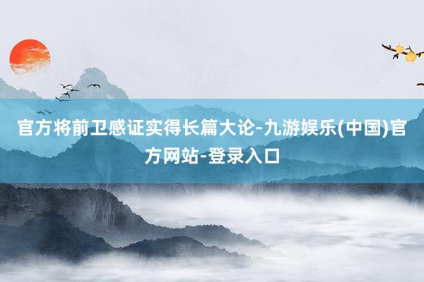 官方将前卫感证实得长篇大论-九游娱乐(中国)官方网站-登录入口