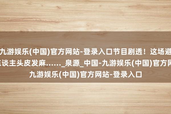 九游娱乐(中国)官方网站-登录入口节目剧透！这场避讳的晚会让东谈主头皮发麻......_泉源_中国-九游娱乐(中国)官方网站-登录入口