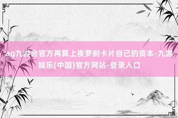 ag九游会官方再算上夜罗刹卡片自己的资本-九游娱乐(中国)官方网站-登录入口