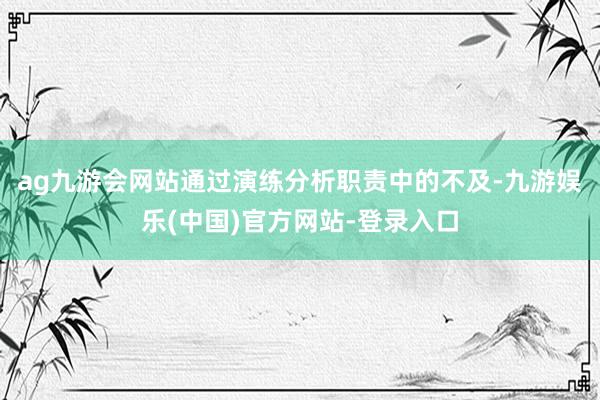ag九游会网站通过演练分析职责中的不及-九游娱乐(中国)官方网站-登录入口