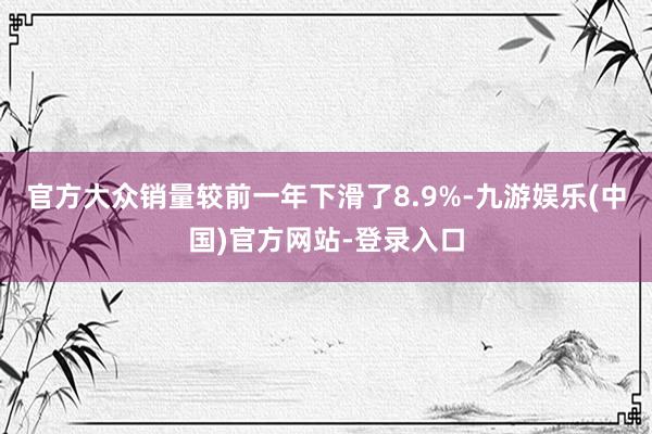 官方大众销量较前一年下滑了8.9%-九游娱乐(中国)官方网站-登录入口