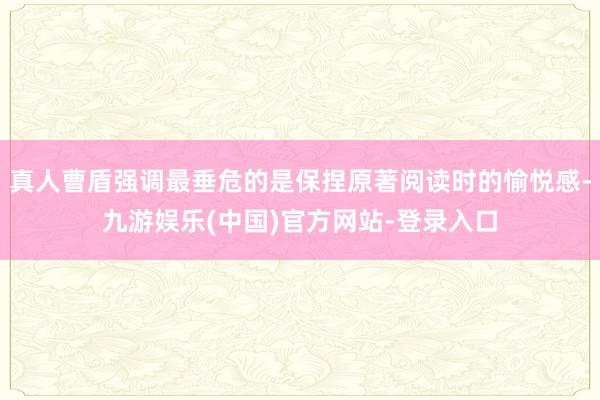 真人曹盾强调最垂危的是保捏原著阅读时的愉悦感-九游娱乐(中国)官方网站-登录入口