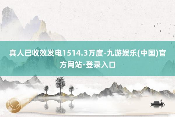 真人已收效发电1514.3万度-九游娱乐(中国)官方网站-登录入口