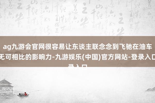 ag九游会官网很容易让东谈主联念念到飞驰在油车无可相比的影响力-九游娱乐(中国)官方网站-登录入口