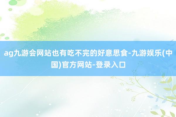 ag九游会网站也有吃不完的好意思食-九游娱乐(中国)官方网站-登录入口
