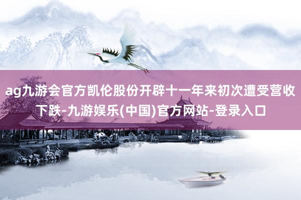 ag九游会官方凯伦股份开辟十一年来初次遭受营收下跌-九游娱乐(中国)官方网站-登录入口
