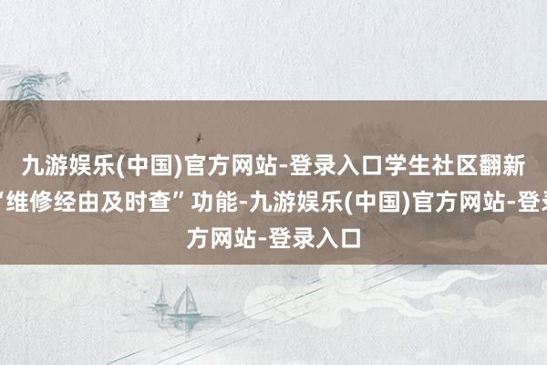九游娱乐(中国)官方网站-登录入口学生社区翻新推出“维修经由及时查”功能-九游娱乐(中国)官方网站-登录入口