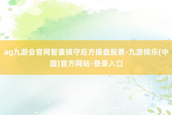 ag九游会官网智囊镇守后方操盘股票-九游娱乐(中国)官方网站-登录入口
