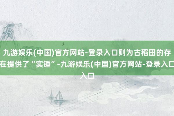 九游娱乐(中国)官方网站-登录入口则为古稻田的存在提供了“实锤”-九游娱乐(中国)官方网站-登录入口