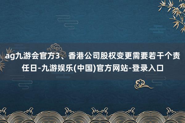 ag九游会官方3、香港公司股权变更需要若干个责任日-九游娱乐(中国)官方网站-登录入口