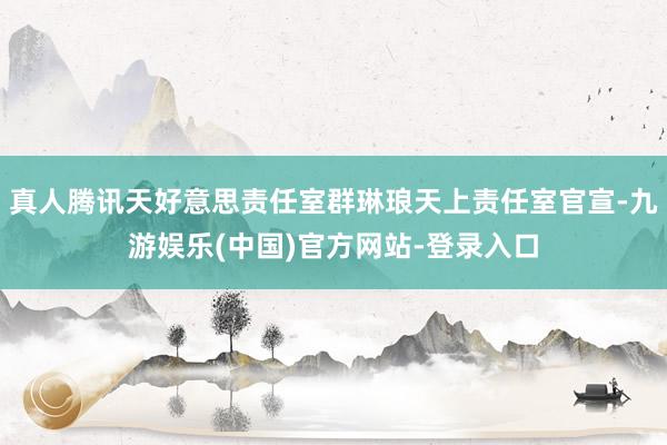 真人腾讯天好意思责任室群琳琅天上责任室官宣-九游娱乐(中国)官方网站-登录入口