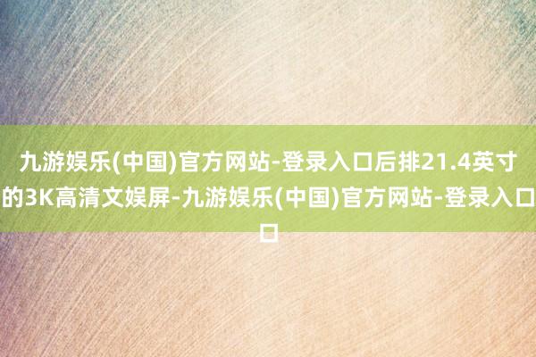 九游娱乐(中国)官方网站-登录入口后排21.4英寸的3K高清文娱屏-九游娱乐(中国)官方网站-登录入口