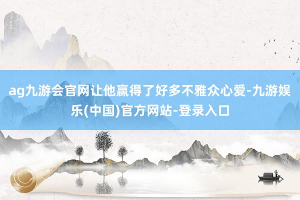 ag九游会官网让他赢得了好多不雅众心爱-九游娱乐(中国)官方网站-登录入口
