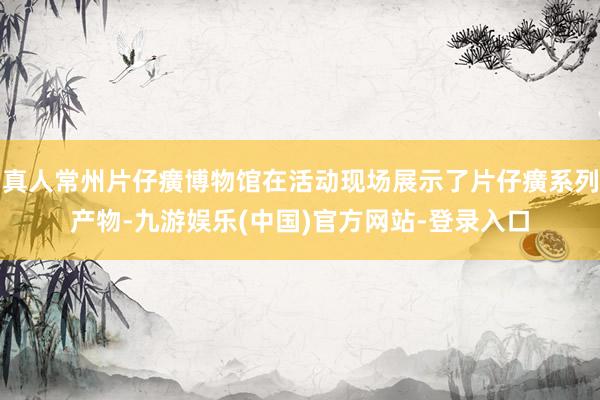 真人常州片仔癀博物馆在活动现场展示了片仔癀系列产物-九游娱乐(中国)官方网站-登录入口