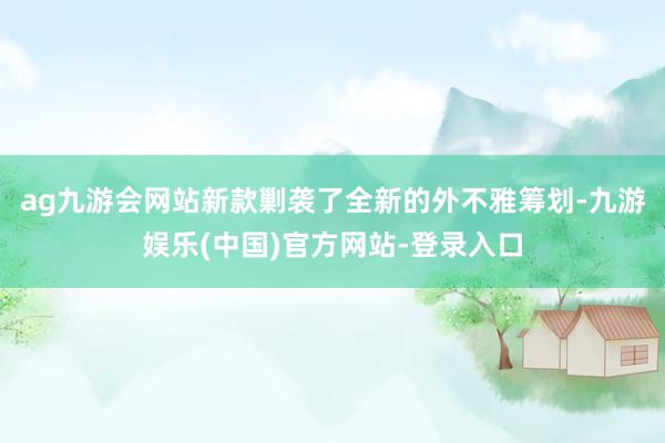 ag九游会网站新款剿袭了全新的外不雅筹划-九游娱乐(中国)官方网站-登录入口