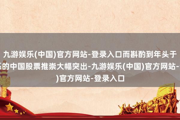 九游娱乐(中国)官方网站-登录入口而斟酌到年头于今AI联系的中国股票推崇大幅突出-九游娱乐(中国)官方网站-登录入口