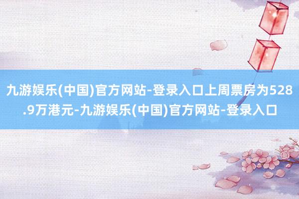 九游娱乐(中国)官方网站-登录入口上周票房为528.9万港元-九游娱乐(中国)官方网站-登录入口