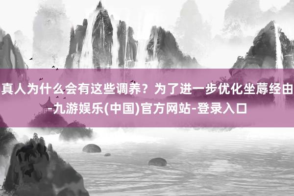 真人为什么会有这些调养？为了进一步优化坐蓐经由-九游娱乐(中国)官方网站-登录入口