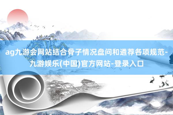 ag九游会网站结合骨子情况盘问和遴荐各项规范-九游娱乐(中国)官方网站-登录入口