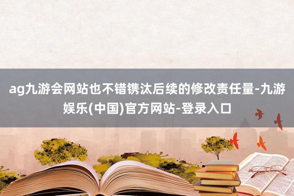 ag九游会网站也不错镌汰后续的修改责任量-九游娱乐(中国)官方网站-登录入口