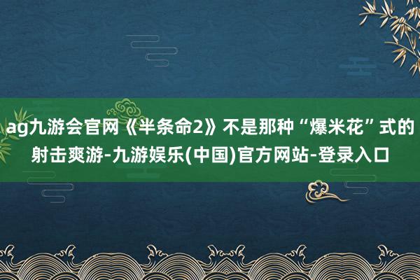 ag九游会官网《半条命2》不是那种“爆米花”式的射击爽游-九游娱乐(中国)官方网站-登录入口