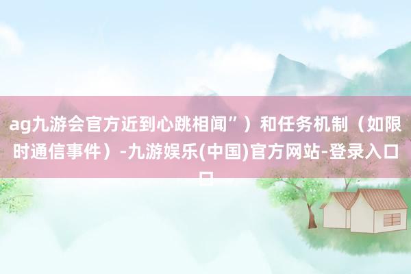 ag九游会官方近到心跳相闻”）和任务机制（如限时通信事件）-九游娱乐(中国)官方网站-登录入口