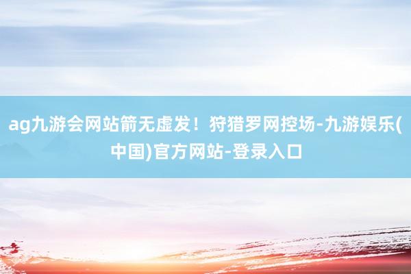 ag九游会网站箭无虚发！狩猎罗网控场-九游娱乐(中国)官方网站-登录入口