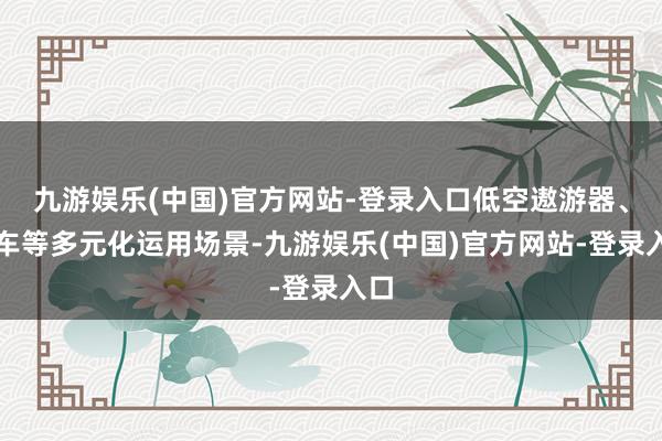九游娱乐(中国)官方网站-登录入口低空遨游器、赛车等多元化运用场景-九游娱乐(中国)官方网站-登录入口