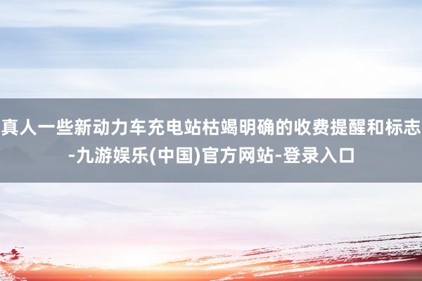 真人一些新动力车充电站枯竭明确的收费提醒和标志-九游娱乐(中国)官方网站-登录入口