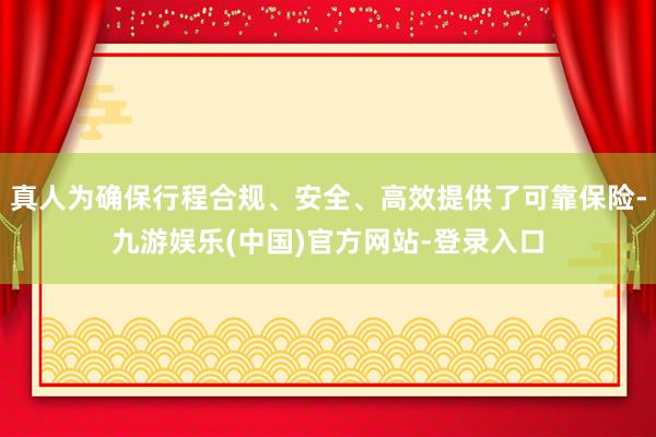 真人为确保行程合规、安全、高效提供了可靠保险-九游娱乐(中国)官方网站-登录入口