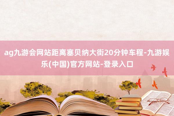 ag九游会网站距离塞贝纳大街20分钟车程-九游娱乐(中国)官方网站-登录入口