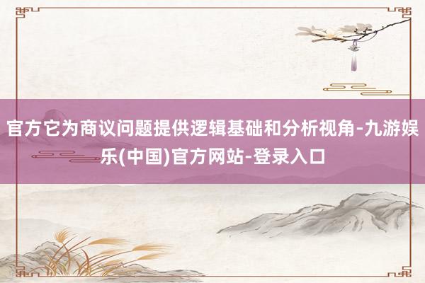 官方它为商议问题提供逻辑基础和分析视角-九游娱乐(中国)官方网站-登录入口