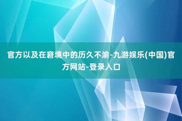 官方以及在窘境中的历久不渝-九游娱乐(中国)官方网站-登录入口