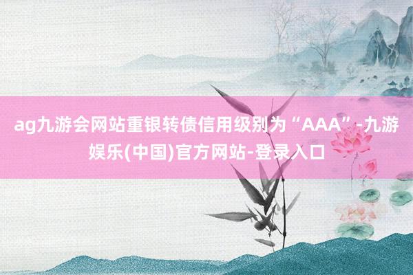 ag九游会网站重银转债信用级别为“AAA”-九游娱乐(中国)官方网站-登录入口