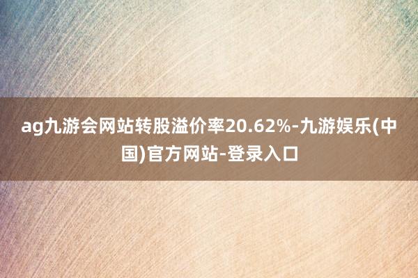 ag九游会网站转股溢价率20.62%-九游娱乐(中国)官方网站-登录入口