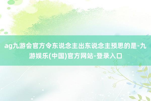ag九游会官方令东说念主出东说念主预思的是-九游娱乐(中国)官方网站-登录入口