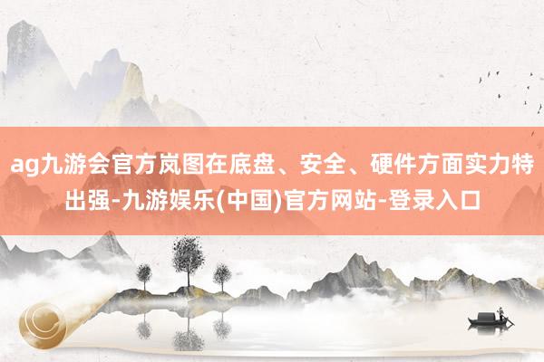 ag九游会官方岚图在底盘、安全、硬件方面实力特出强-九游娱乐(中国)官方网站-登录入口