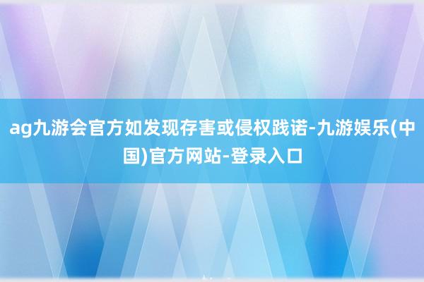 ag九游会官方如发现存害或侵权践诺-九游娱乐(中国)官方网站-登录入口