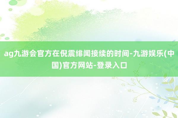 ag九游会官方在倪震绯闻接续的时间-九游娱乐(中国)官方网站-登录入口